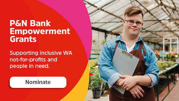 P&N Bank Empowerment Grants. Supporting inclusive WA not-for-profits and people in need. Nominate